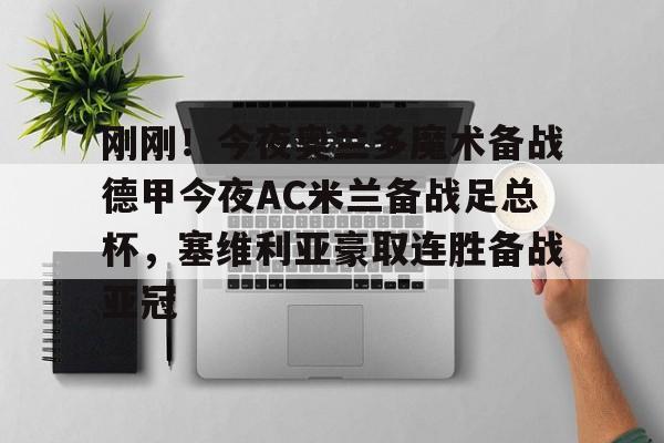 关于刚刚!今夜奥兰多魔术备战德甲今夜AC米兰备战足总杯,塞维利亚豪取连胜备战亚冠的信息 关于刚刚!今夜奥兰多魔术备战德甲今夜AC米兰备战足总杯,塞维利亚豪取连胜备战亚冠的信息